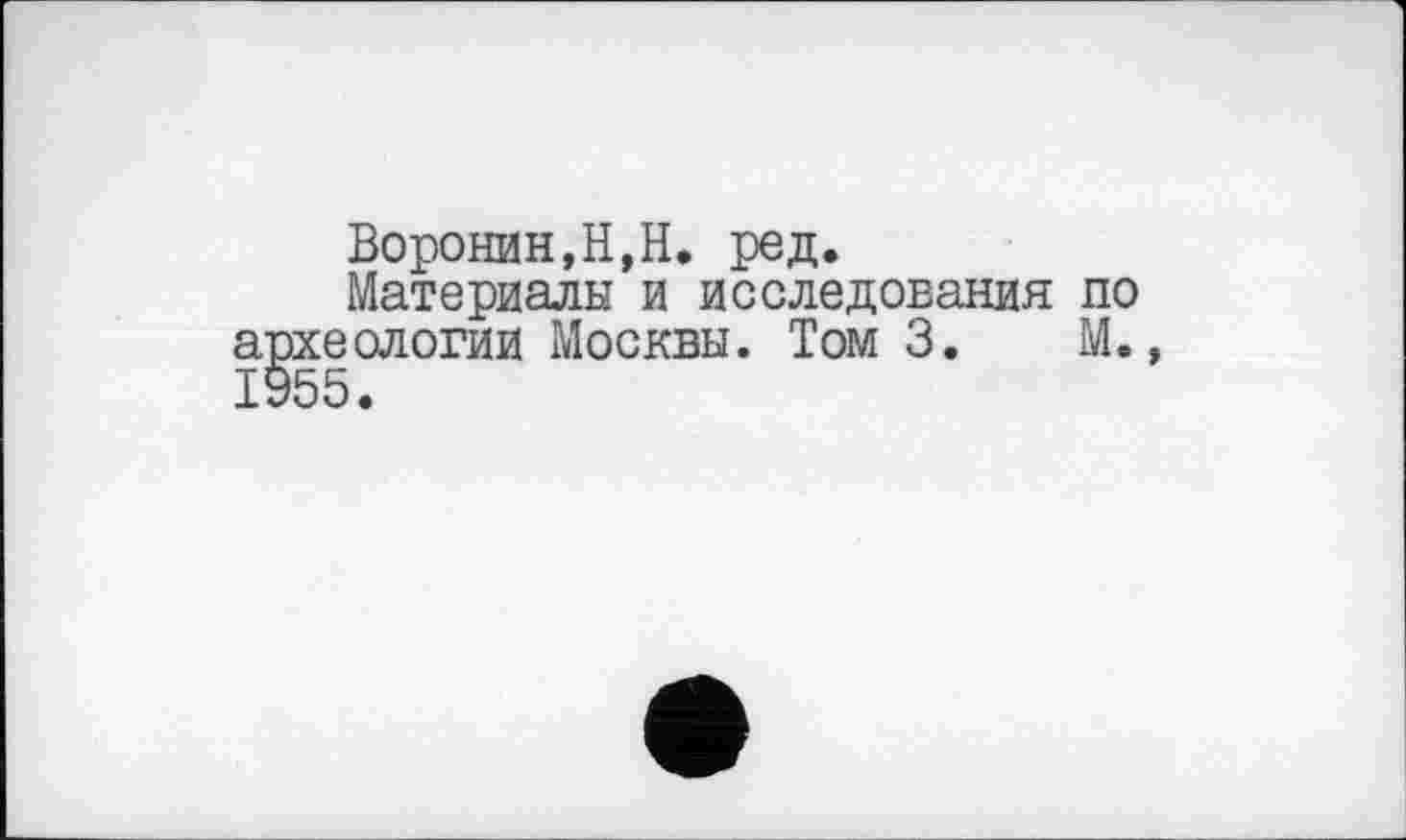 ﻿Воронин,H,Н* ред.
Материалы и исследования по археологии Москвы. Том 3. М.,